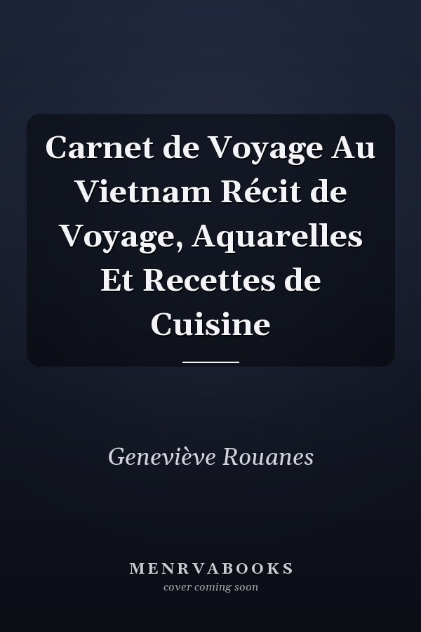 Carnet de Voyage Au Vietnam Récit de Voyage, Aquarelles Et Recettes de Cuisine