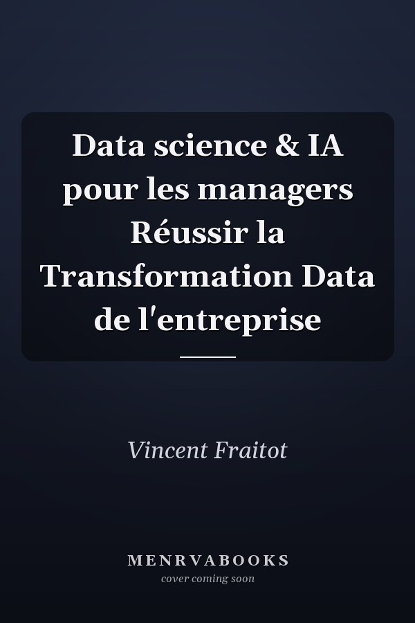 Data science & IA pour les managers Réussir la Transformation Data de l'entreprise