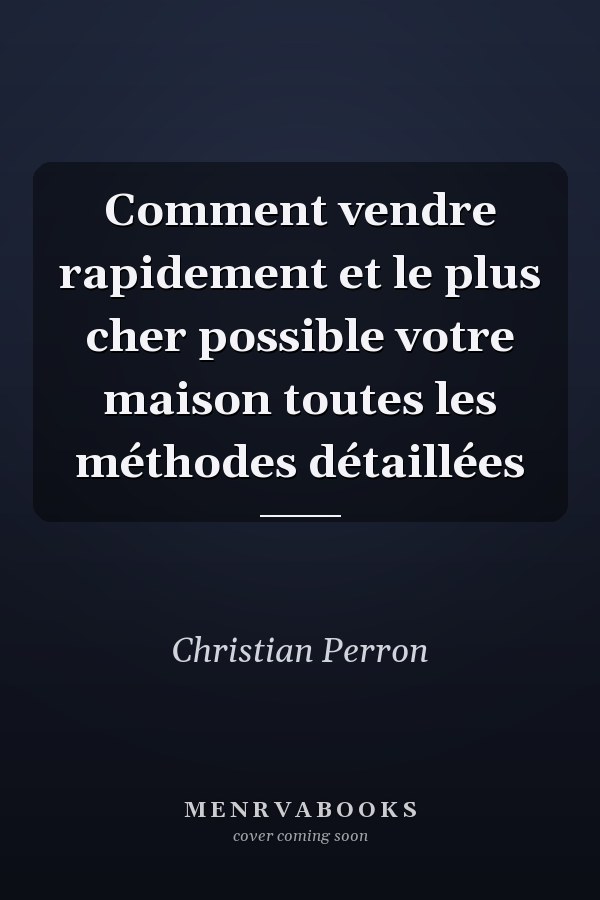 Comment vendre rapidement et le plus cher possible votre maison toutes les méthodes détaillées