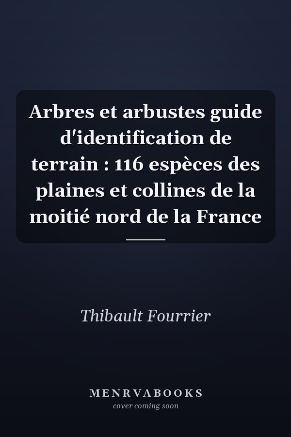 Arbres et arbustes guide d'identification de terrain : 116 espèces des plaines et collines de la moitié nord de la France