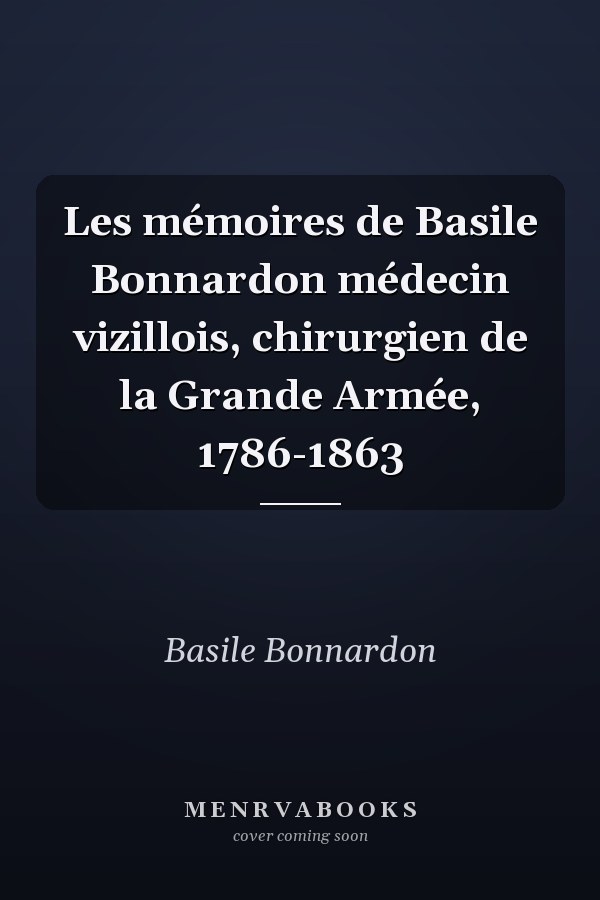 Les mémoires de Basile Bonnardon médecin vizillois, chirurgien de la Grande Armée, 1786-1863