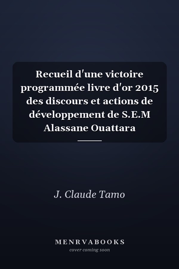 Recueil d'une victoire programmée livre d'or 2015 des discours et actions de développement de S.E.M Alassane Ouattara