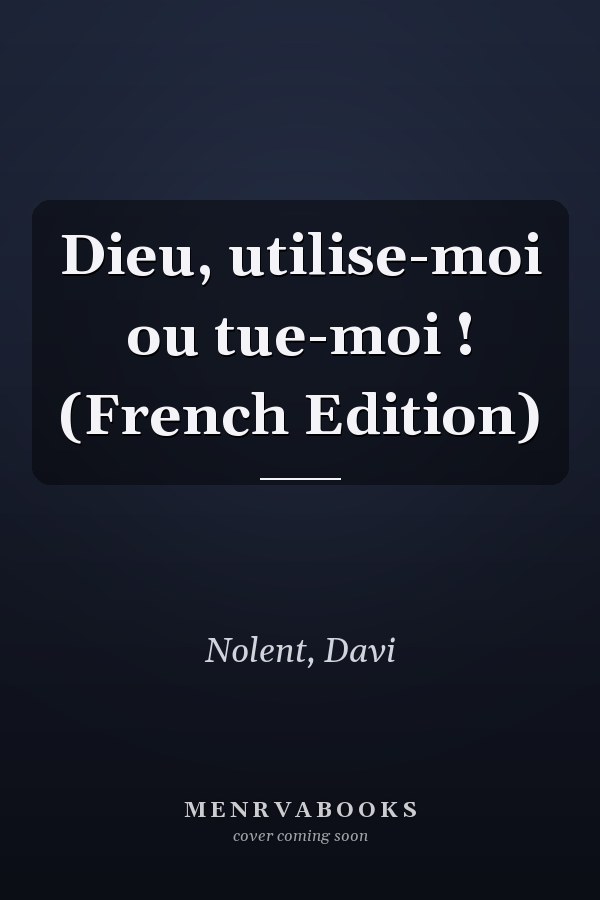 Dieu, utilise-moi ou tue-moi ! (French Edition)