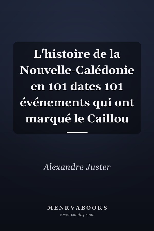 L'histoire de la Nouvelle-Calédonie en 101 dates 101 événements qui ont marqué le Caillou