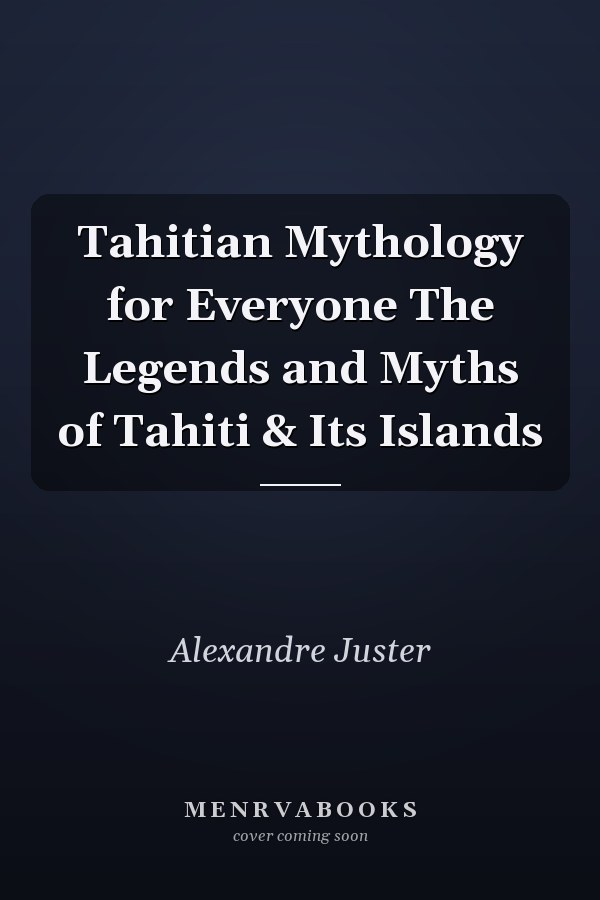 Tahitian Mythology for Everyone The Legends and Myths of Tahiti & Its Islands