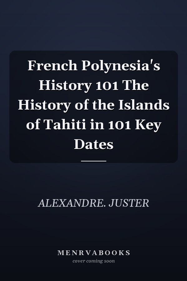 French Polynesia's History 101 The History of the Islands of Tahiti in 101 Key Dates