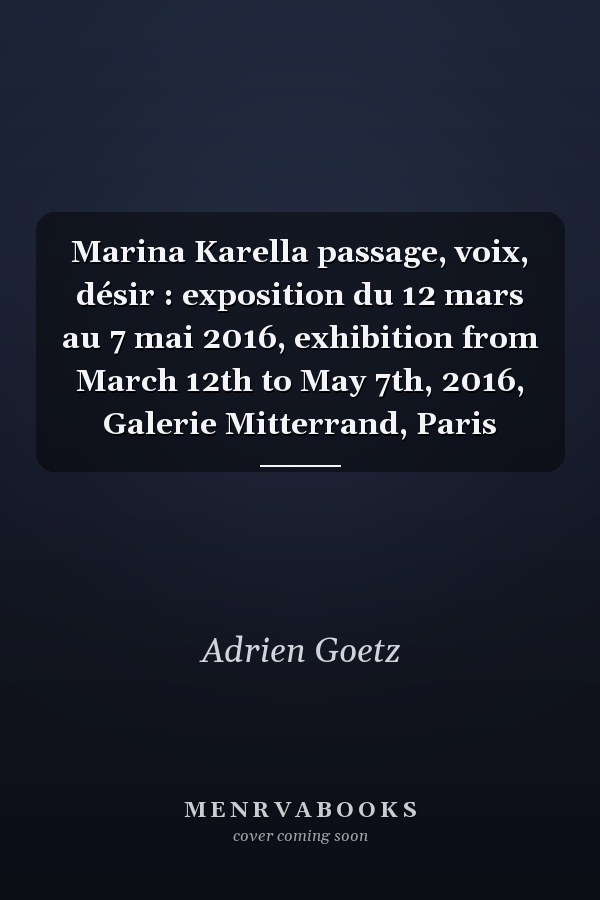 Marina Karella passage, voix, désir : exposition du 12 mars au 7 mai 2016, exhibition from March 12th to May 7th, 2016, Galerie Mitterrand, Paris
