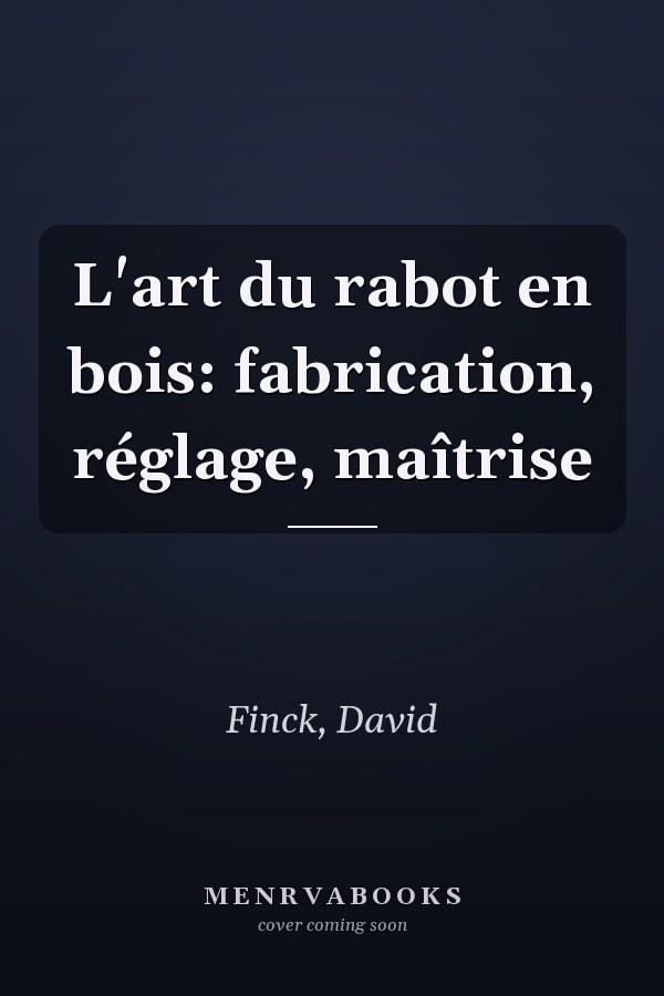 L'art du rabot en bois: fabrication, réglage, maîtrise