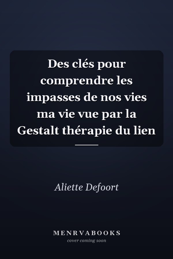 Des clés pour comprendre les impasses de nos vies ma vie vue par la Gestalt thérapie du lien