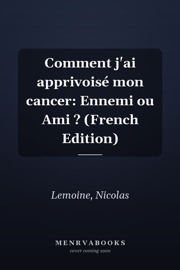 Comment j'ai apprivoisé mon cancer: Ennemi ou Ami ? (French Edition)
