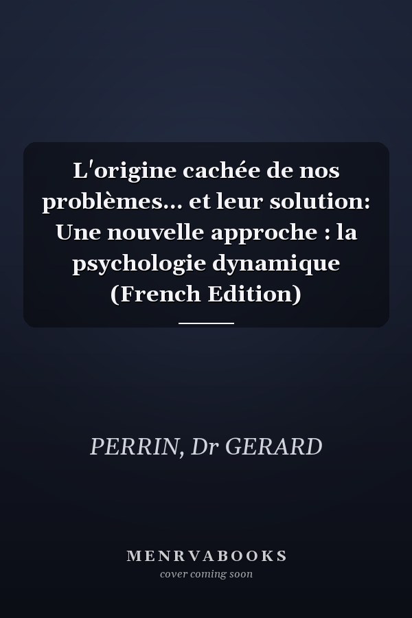 L'origine cachée de nos problèmes... et leur solution: Une nouvelle approche : la psychologie dynamique (French Edition)