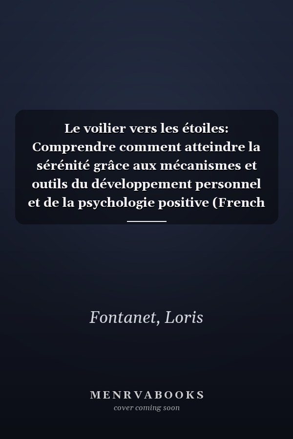Le voilier vers les étoiles: Comprendre comment atteindre la sérénité grâce aux mécanismes et outils du développement personnel et de la psychologie positive (French Edition)