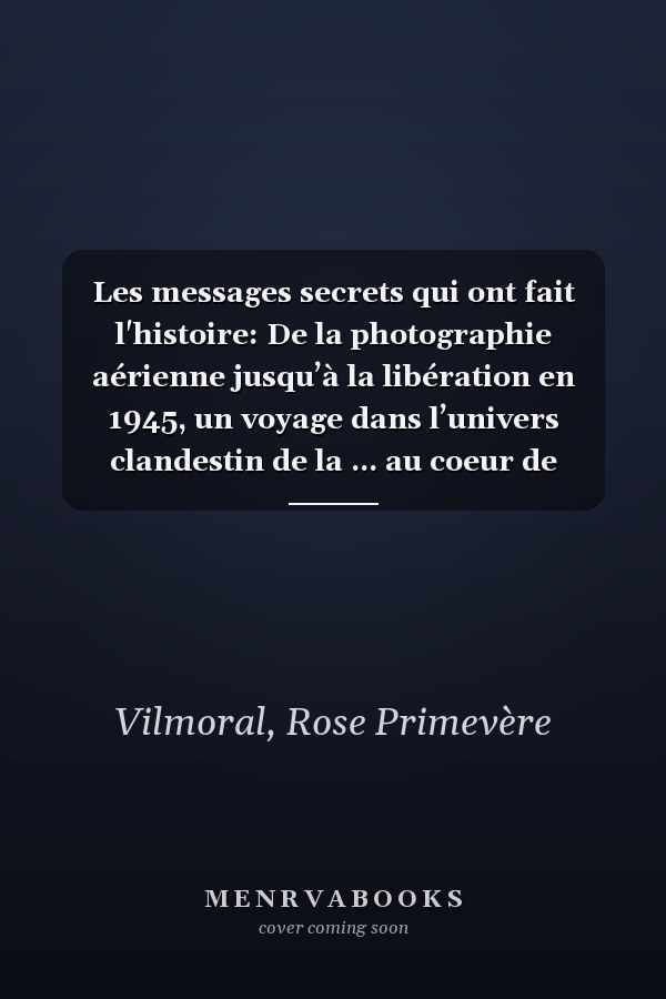 Les messages secrets qui ont fait l'histoire: De la photographie aérienne jusqu’à la libération en 1945, un voyage dans l’univers clandestin de la ... au coeur de l'histoire) (French Edition)