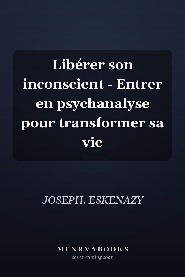 Libérer son inconscient - Entrer en psychanalyse pour transformer sa vie