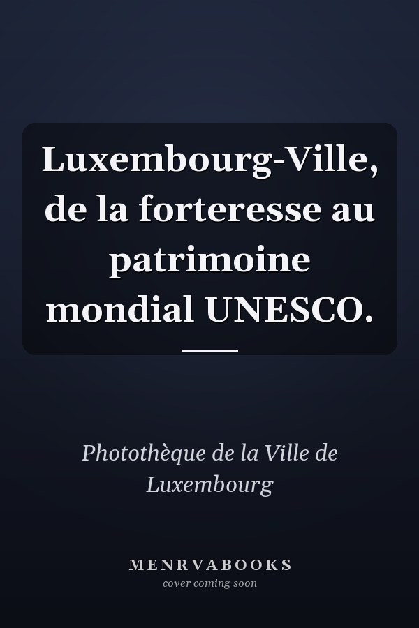 Luxembourg-Ville, de la forteresse au patrimoine mondial UNESCO.