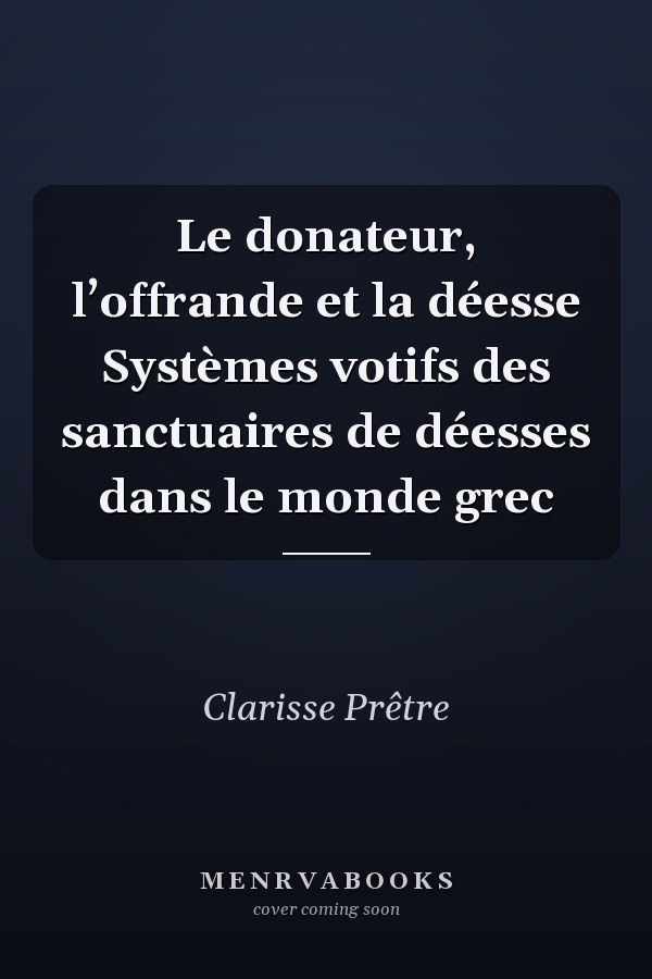 Le donateur, l’offrande et la déesse Systèmes votifs des sanctuaires de déesses dans le monde grec