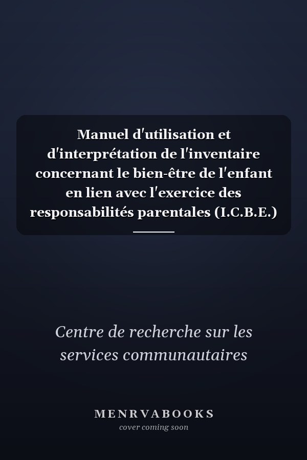 Manuel d'utilisation et d'interprétation de l'inventaire concernant le bien-être de l'enfant en lien avec l'exercice des responsabilités parentales (I.C.B.E.)
