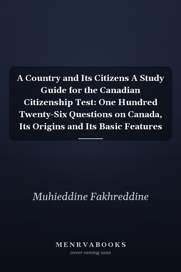 A Country and Its Citizens A Study Guide for the Canadian Citizenship Test: One Hundred Twenty-Six Questions on Canada, Its Origins and Its Basic Features