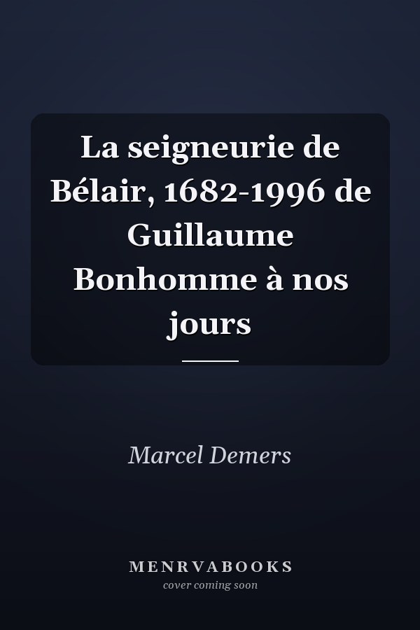 La seigneurie de Bélair, 1682-1996 de Guillaume Bonhomme à nos jours