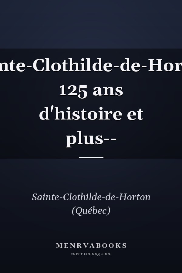 Sainte-Clothilde-de-Horton 125 ans d'histoire et plus--