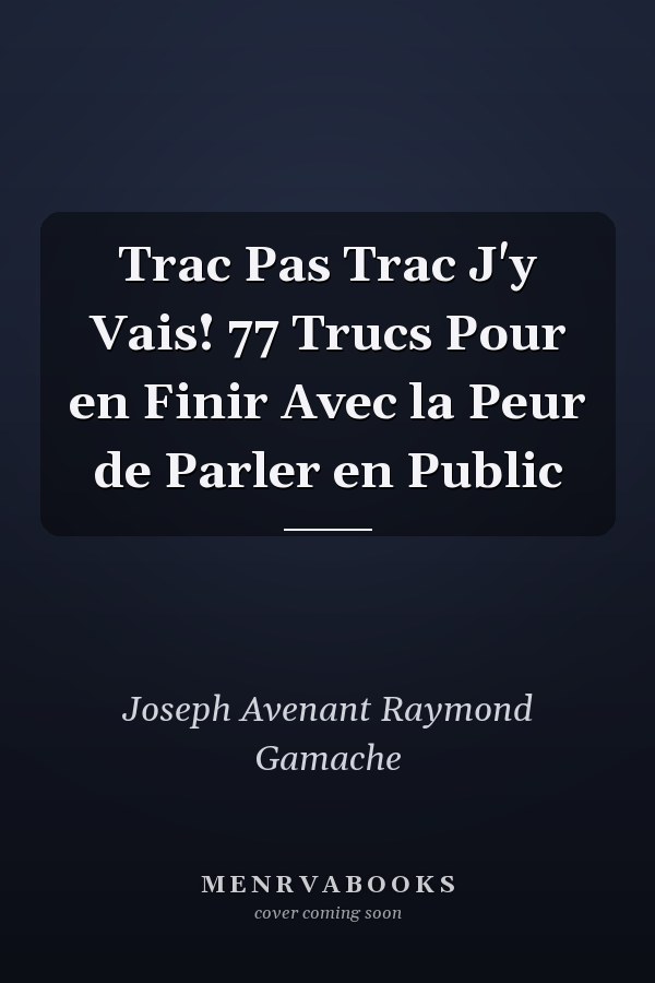 Trac Pas Trac J'y Vais! 77 Trucs Pour en Finir Avec la Peur de Parler en Public