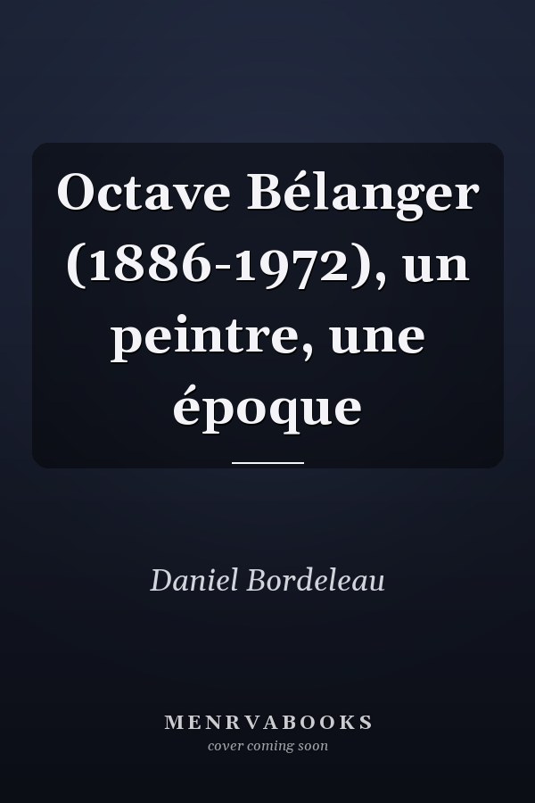 Octave Bélanger (1886-1972), un peintre, une époque
