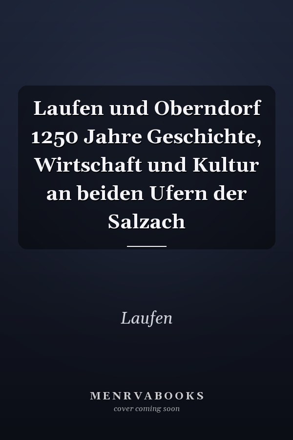 Laufen und Oberndorf 1250 Jahre Geschichte, Wirtschaft und Kultur an beiden Ufern der Salzach