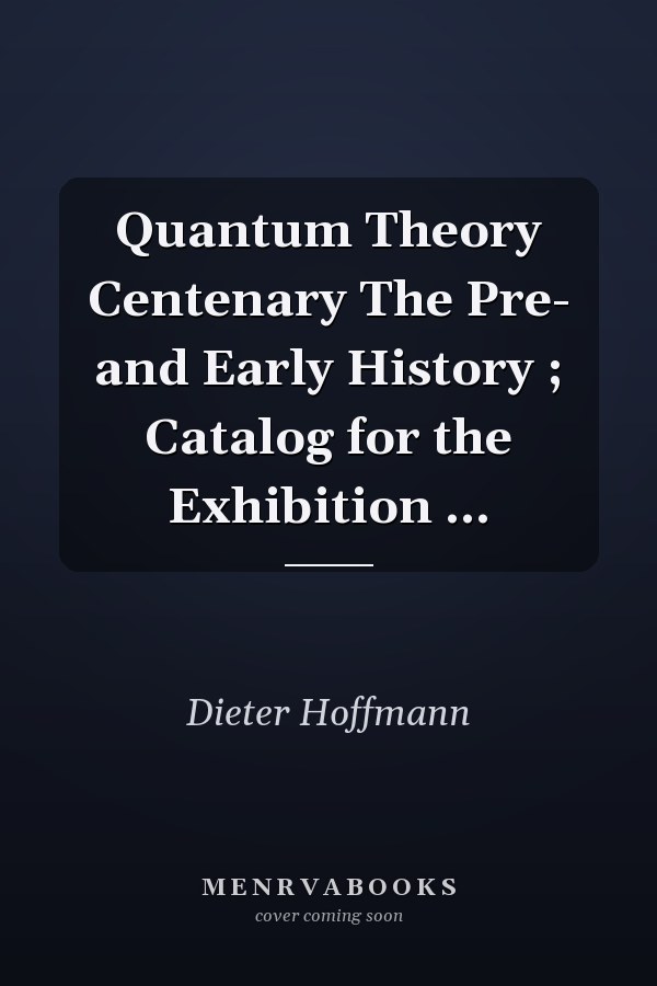 Quantum Theory Centenary The Pre- and Early History ; Catalog for the Exhibition ...