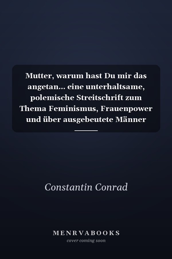 Mutter, warum hast Du mir das angetan... eine unterhaltsame, polemische Streitschrift zum Thema Feminismus, Frauenpower und über ausgebeutete Männer
