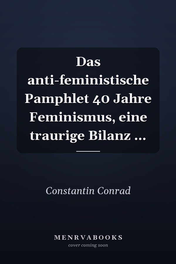Das anti-feministische Pamphlet 40 Jahre Feminismus, eine traurige Bilanz ...