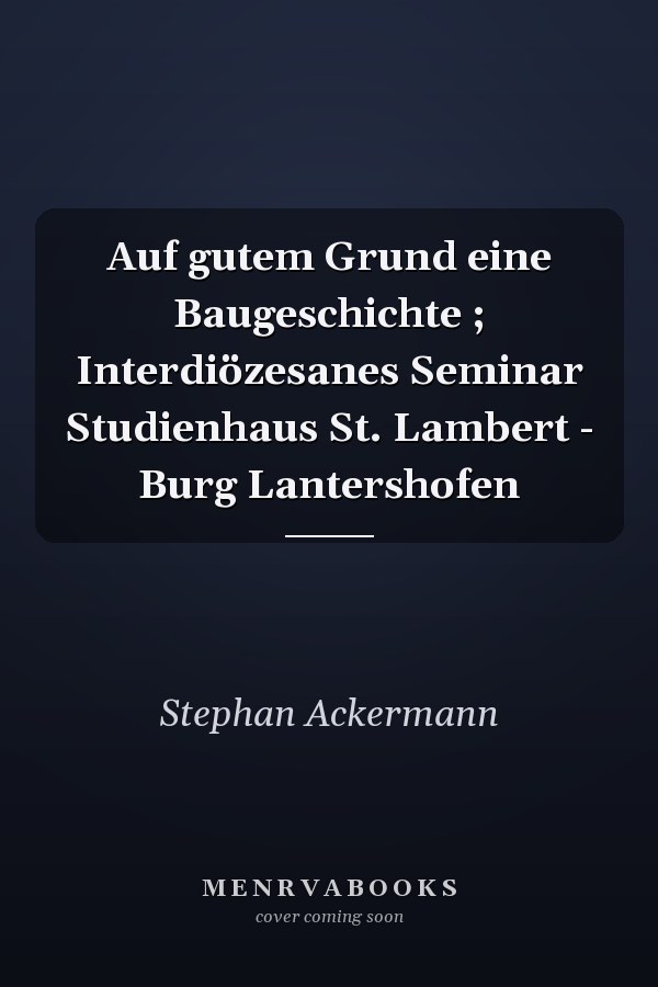 Auf gutem Grund eine Baugeschichte ; Interdiözesanes Seminar Studienhaus St. Lambert - Burg Lantershofen