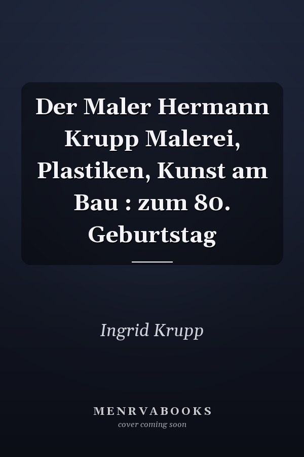 Der Maler Hermann Krupp Malerei, Plastiken, Kunst am Bau : zum 80. Geburtstag