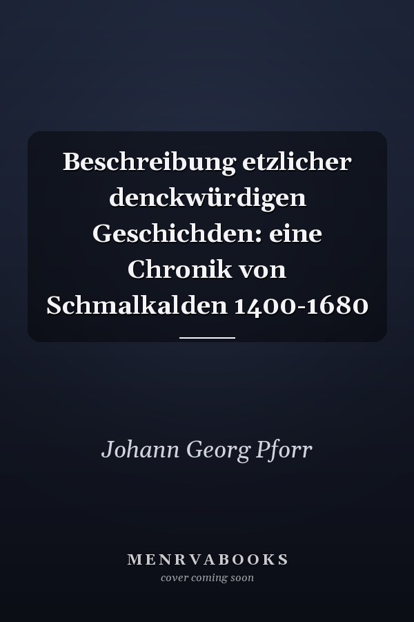 Beschreibung etzlicher denckwürdigen Geschichden: eine Chronik von Schmalkalden 1400-1680