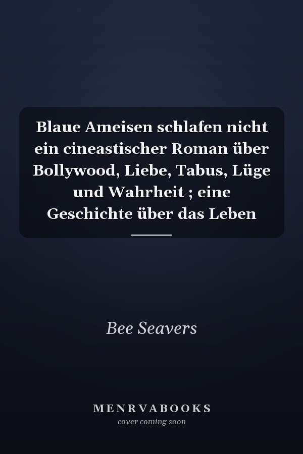 Blaue Ameisen schlafen nicht ein cineastischer Roman über Bollywood, Liebe, Tabus, Lüge und Wahrheit ; eine Geschichte über das Leben