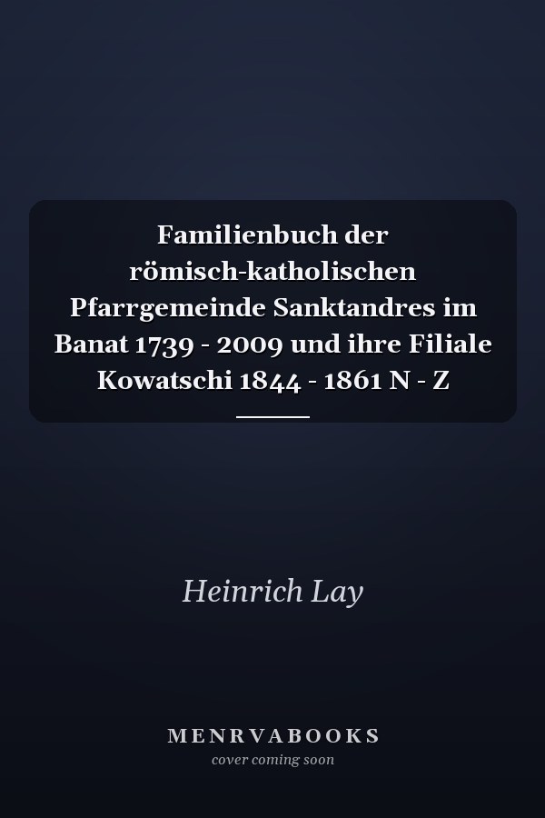 Familienbuch der römisch-katholischen Pfarrgemeinde Sanktandres im Banat 1739 - 2009 und ihre Filiale Kowatschi 1844 - 1861 N - Z