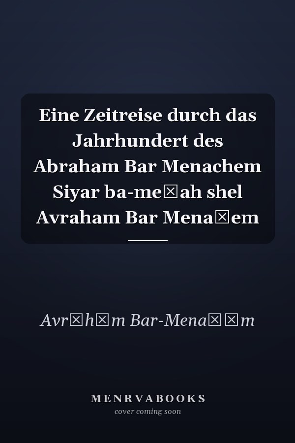 Eine Zeitreise durch das Jahrhundert des Abraham Bar Menachem Siyar ba-meʾah shel Avraham Bar Menaḥem