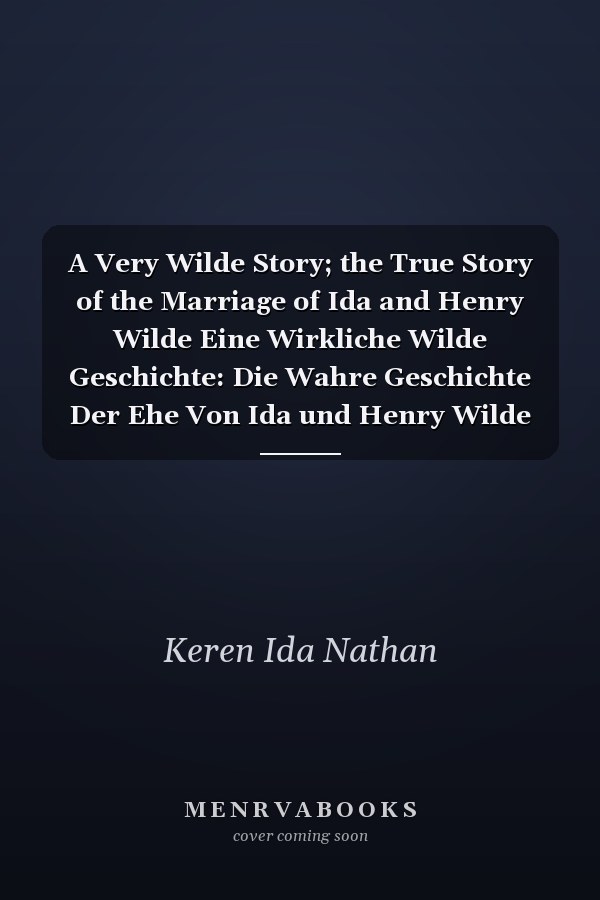 A Very Wilde Story; the True Story of the Marriage of Ida and Henry Wilde Eine Wirkliche Wilde Geschichte: Die Wahre Geschichte Der Ehe Von Ida und Henry Wilde