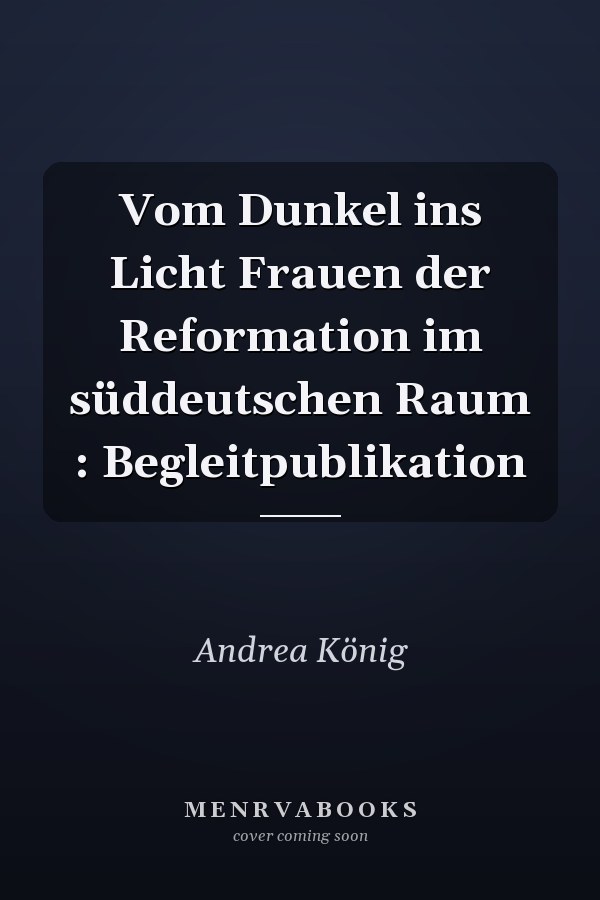 Vom Dunkel ins Licht Frauen der Reformation im süddeutschen Raum : Begleitpublikation