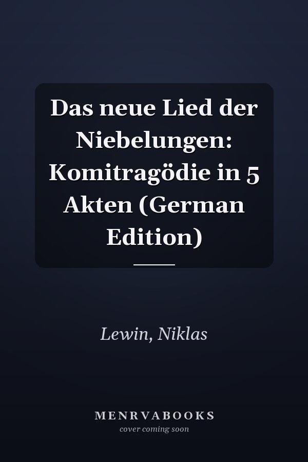 Das neue Lied der Niebelungen: Komitragödie in 5 Akten (German Edition)