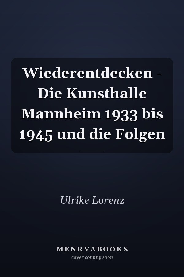 Wiederentdecken - Die Kunsthalle Mannheim 1933 bis 1945 und die Folgen