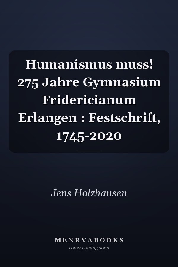 Humanismus muss! 275 Jahre Gymnasium Fridericianum Erlangen : Festschrift, 1745-2020