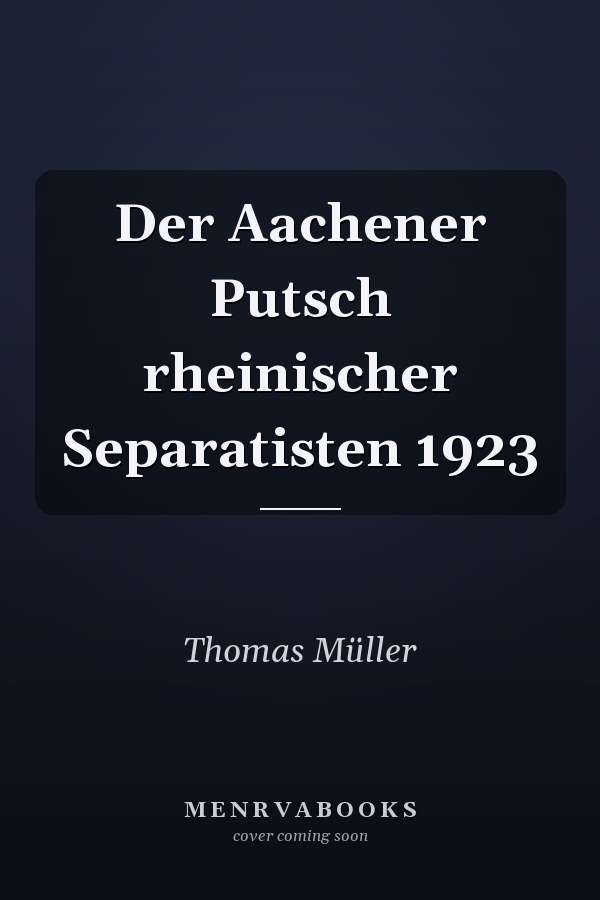 Der Aachener Putsch rheinischer Separatisten 1923