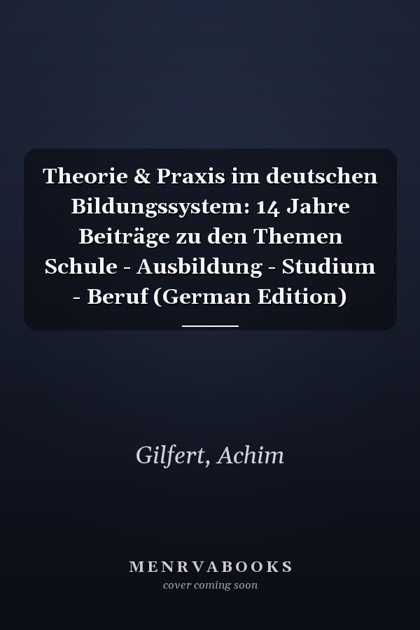 Theorie & Praxis im deutschen Bildungssystem: 14 Jahre Beiträge zu den Themen Schule - Ausbildung - Studium - Beruf (German Edition)