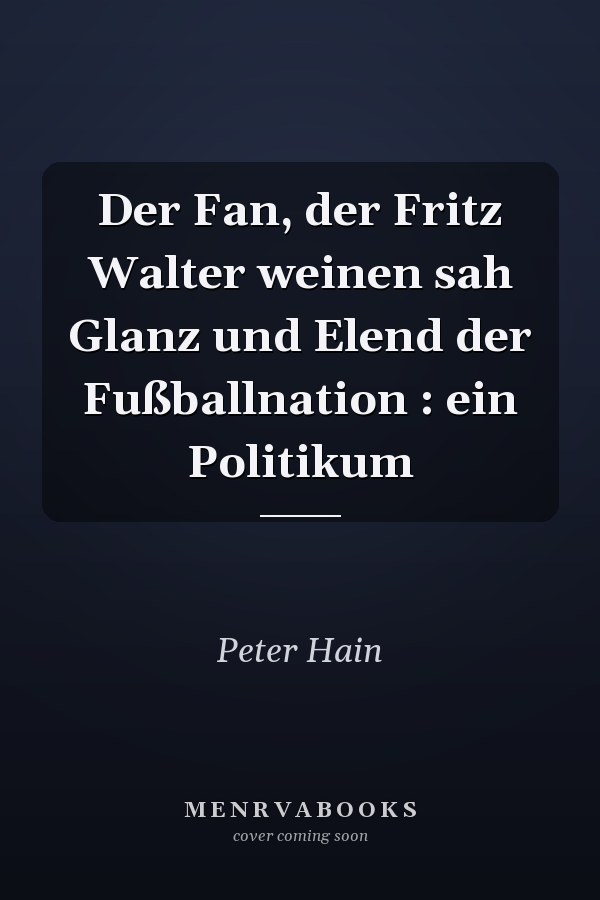 Der Fan, der Fritz Walter weinen sah Glanz und Elend der Fußballnation : ein Politikum
