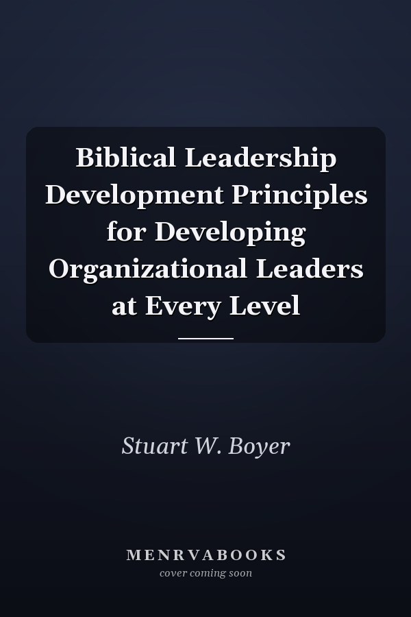 Biblical Leadership Development Principles for Developing Organizational Leaders at Every Level