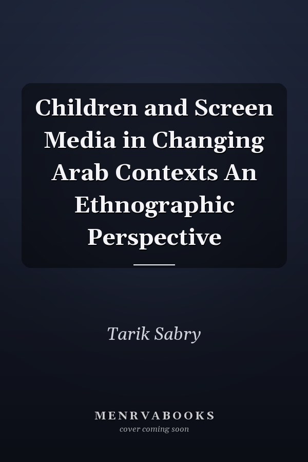 Children and Screen Media in Changing Arab Contexts An Ethnographic Perspective