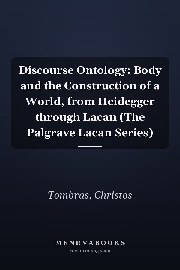 Discourse Ontology: Body and the Construction of a World, from Heidegger through Lacan (The Palgrave Lacan Series)