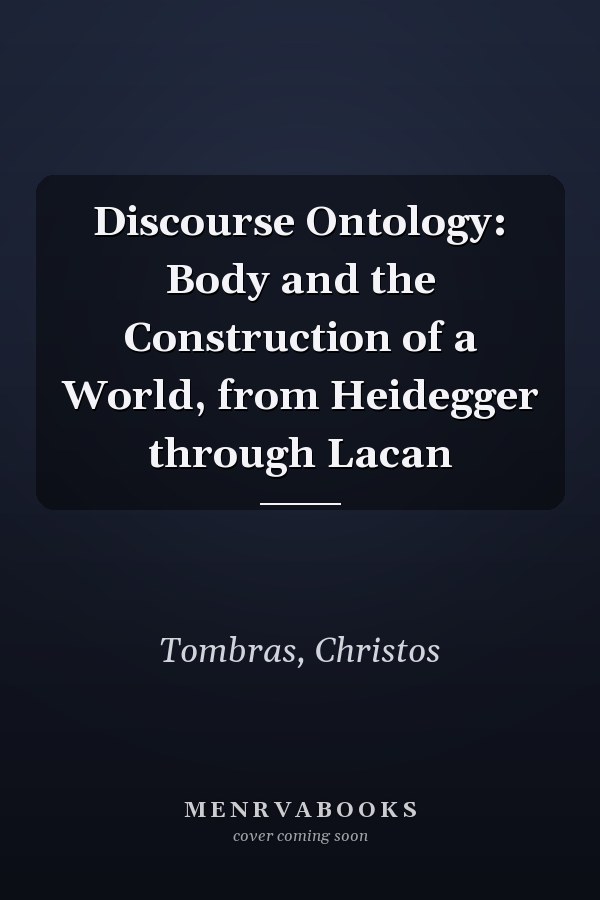 Discourse Ontology: Body and the Construction of a World, from Heidegger through Lacan