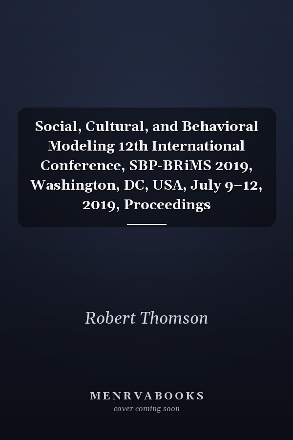 Social, Cultural, and Behavioral Modeling 12th International Conference, SBP-BRiMS 2019, Washington, DC, USA, July 9–12, 2019, Proceedings