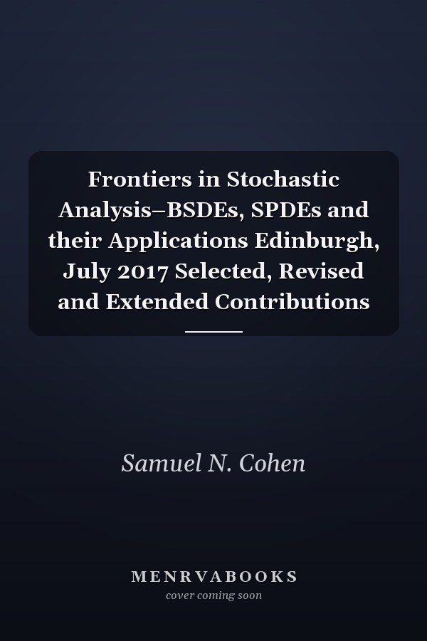 Frontiers in Stochastic Analysis–BSDEs, SPDEs and their Applications Edinburgh, July 2017 Selected, Revised and Extended Contributions
